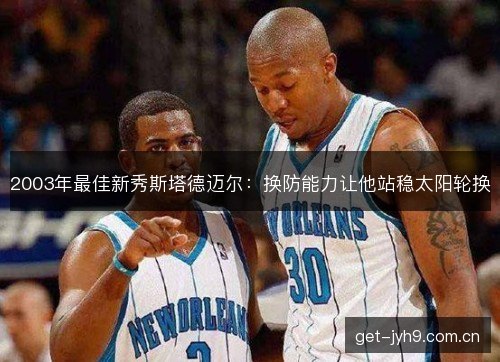 2003年最佳新秀斯塔德迈尔：换防能力让他站稳太阳轮换