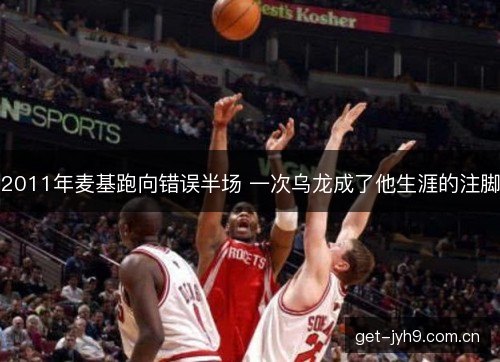 2011年麦基跑向错误半场 一次乌龙成了他生涯的注脚 2011年麦基跑向错误半场 一次乌龙成了他生涯的注脚